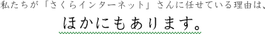私たちが「さくらインターネット」さんに任せている理由は、ほかにもあります。