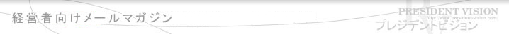 読者数13万人を超える経営者向けメールマガジン「プレジデントビジョン」